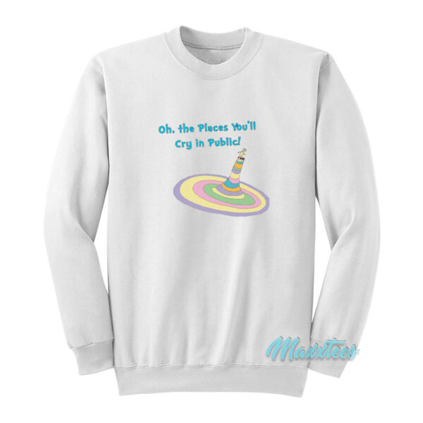Oh The Places You'll Cry In Public Sweatshirt