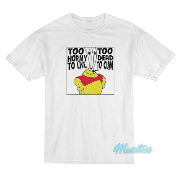 Too Horny To Live Too Dead To Cum T-Shirt