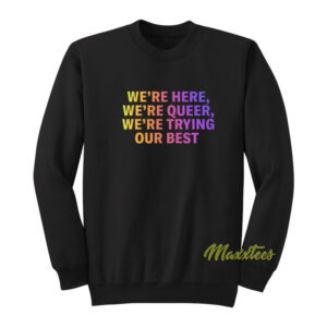 We're Here We're Queer Sweatshirt