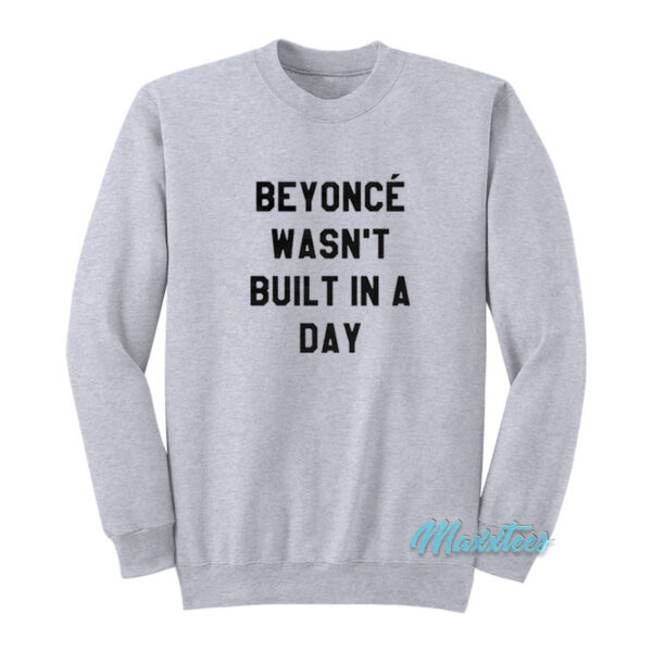 Beyonce Wasn't Built In A Day Sweatshirt