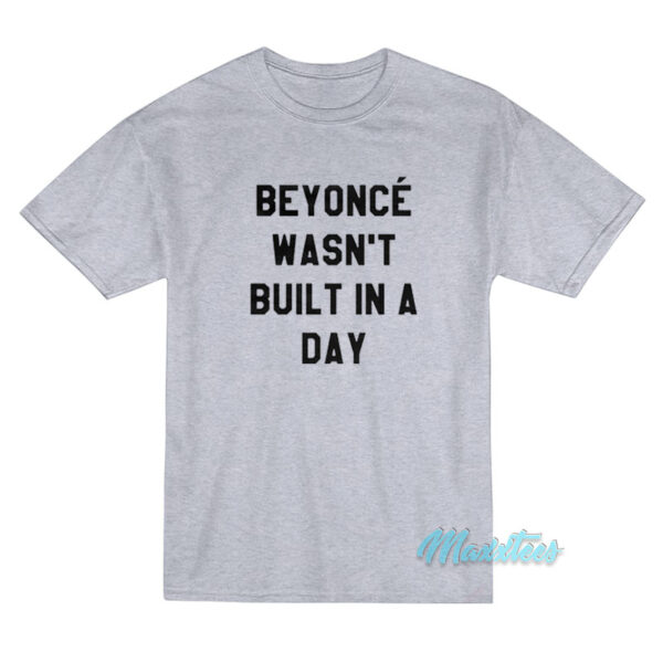 Beyonce Wasn't Built In A Day T-Shirt