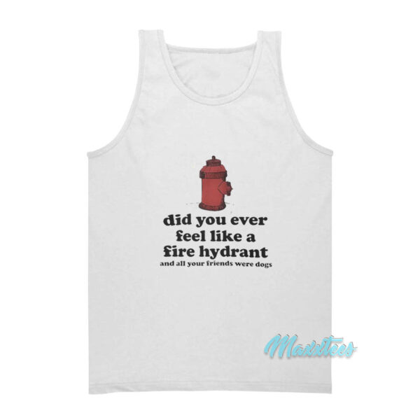 Did You Ever Feel Like A Fire Hydrant Tank Top