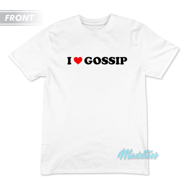 I Love Gossip I'm Sorry T-Shirt