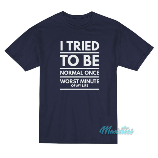 I Tried To Be Normal Once T-Shirt
