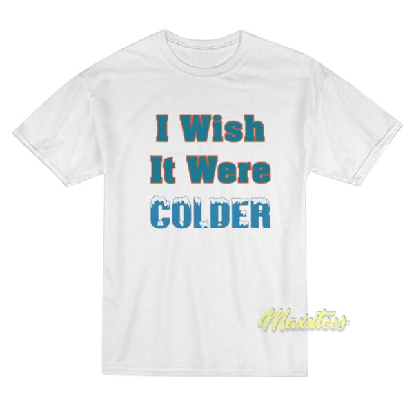 I Wish It Were Colder T-Shirt