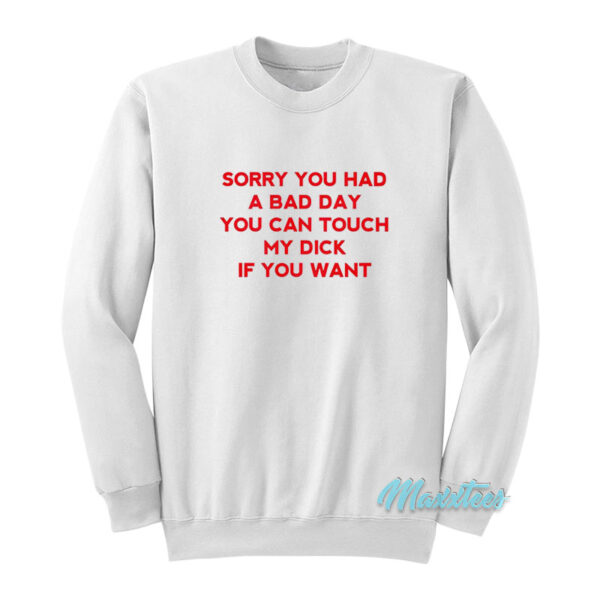 Sorry You Had A Bad Day You Can Touch My Dick Sweatshirt