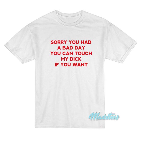 Sorry You Had A Bad Day You Can Touch My Dick T-Shirt