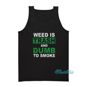 Weed Is Trash And Dumb To Smoke Tank Top