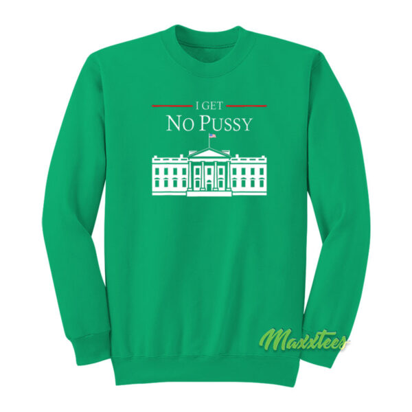 I Get No Pussy White House Sweatshirt