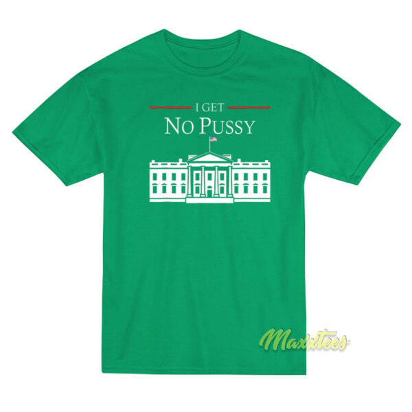 I Get No Pussy White House T-Shirt