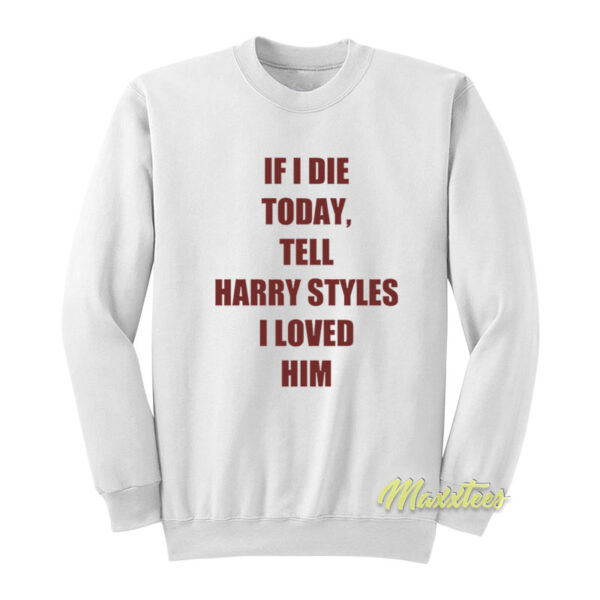 If I Die Today Tell Harry Styles Loved Him Sweatshirt