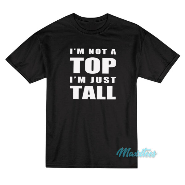 I'm Not A Top I'm Just Tall T-Shirt