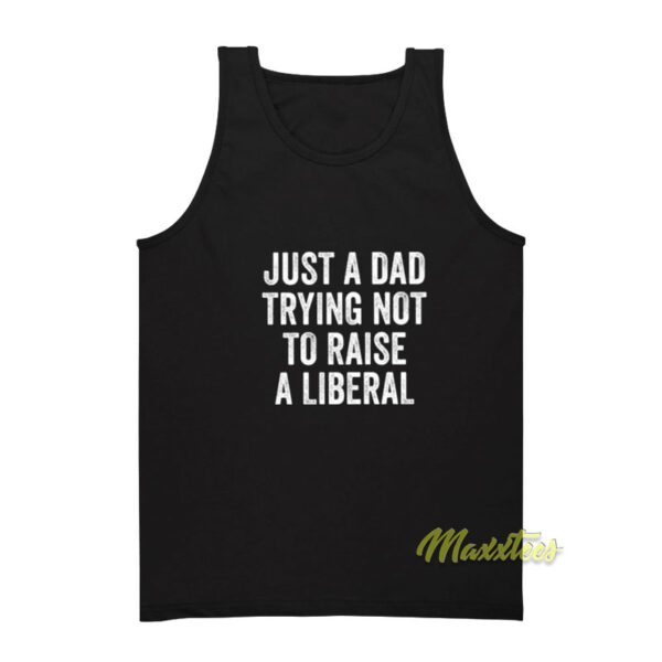 Just A Dad Trying Not To Raise A Liberal Tank Top