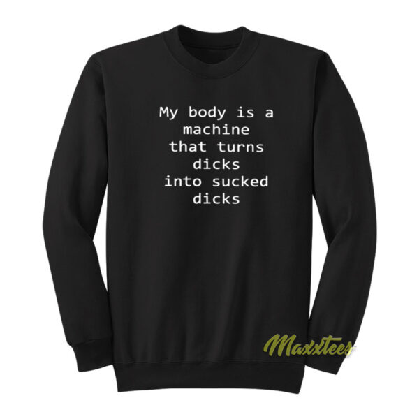 My Body Is A Machine That Turns Dicks Sweatshirt