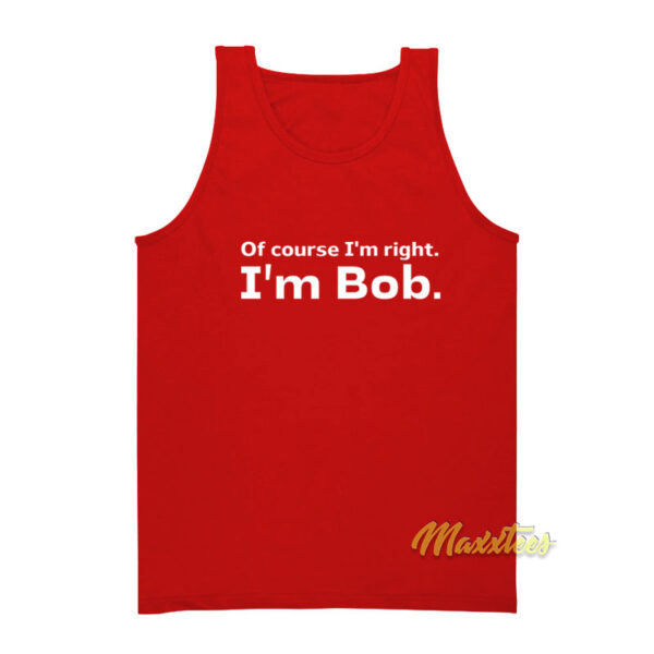Of Course I'm Right I'm Bob Tank Top
