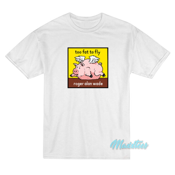 Roger Alan Wade Too Fat To Fly T-Shirt