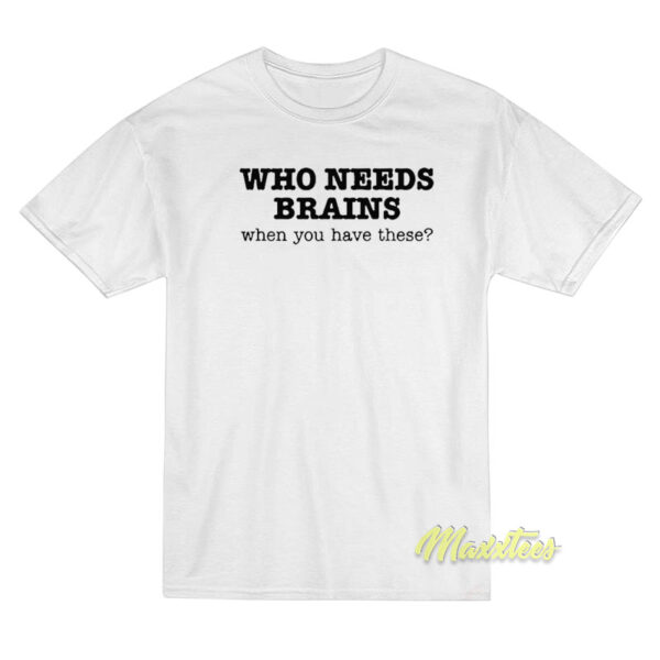 Who Needs Brains T-Shirt