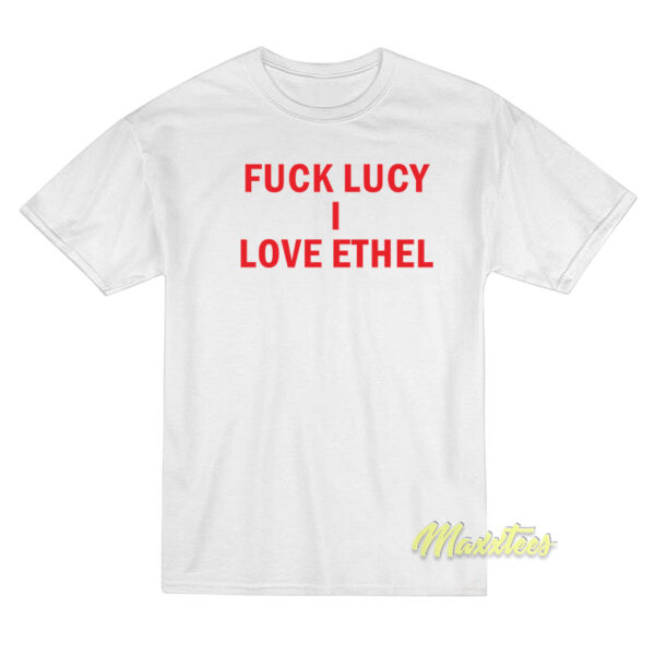 Fuck Lucy I Love Ethel T-Shirt