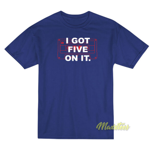 I Got Five On It T-Shirt