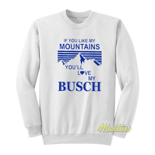 If You Like My Mountains You'll Love My Busch Sweatshirt