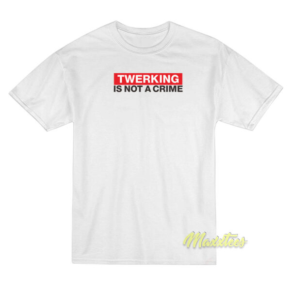 Twerking Is Not Crime T-Shirt