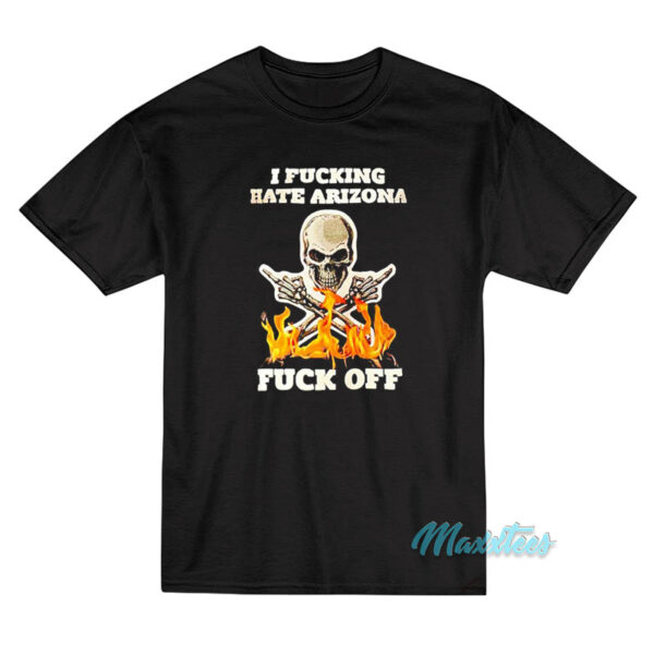 I Fucking Hate Arizona Fuck Off T-Shirt
