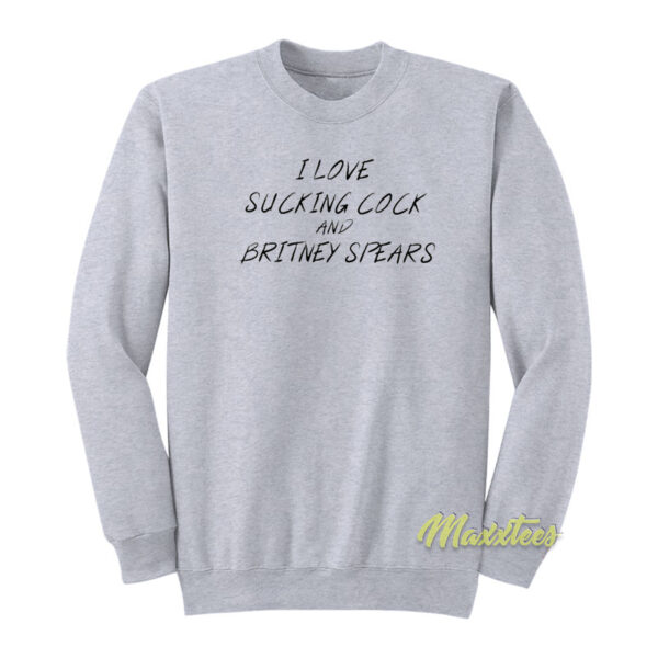 I Love Sucking Cock and Britney Spears Sweatshirt