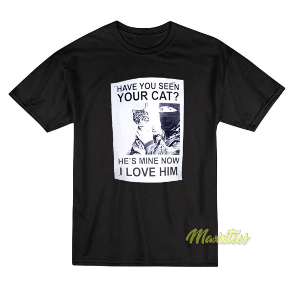 Have You Seen Your Cat He's Mine Now I Love Him T-Shirt