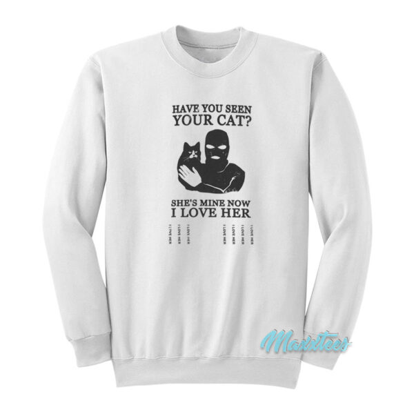 Have You Seen Your Cat She's Mine Now Sweatshirt