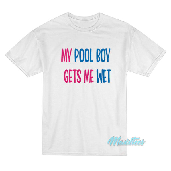 My Pool Boy Gets Me Wet T-Shirt