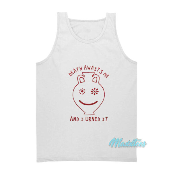 Death Awaits Me And I Urned It Tank Top