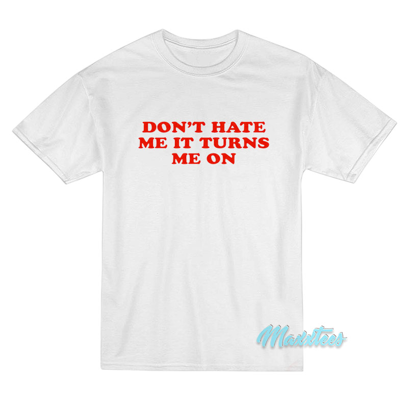 Don't Hate Me It Turn Me On T-Shirt - Maxxtees.com