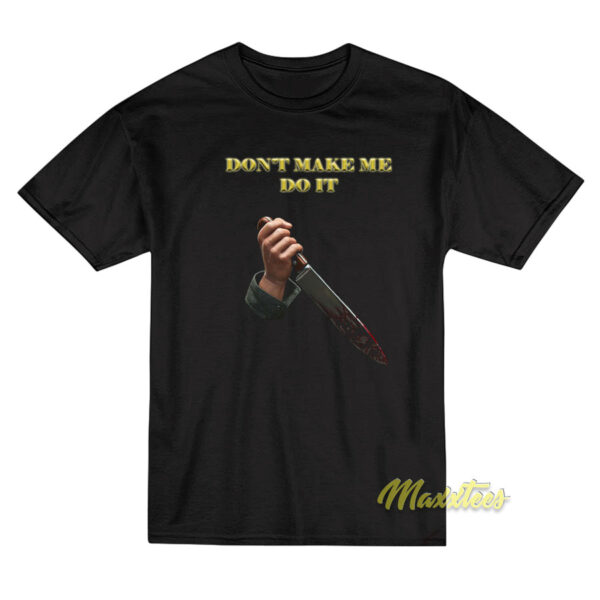 Don't Make Me Do It T-Shirt