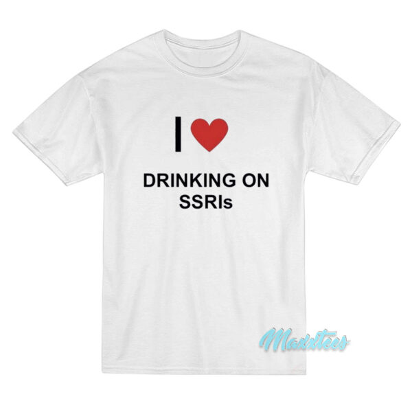 I Love Drinking On SSRIs T-Shirt