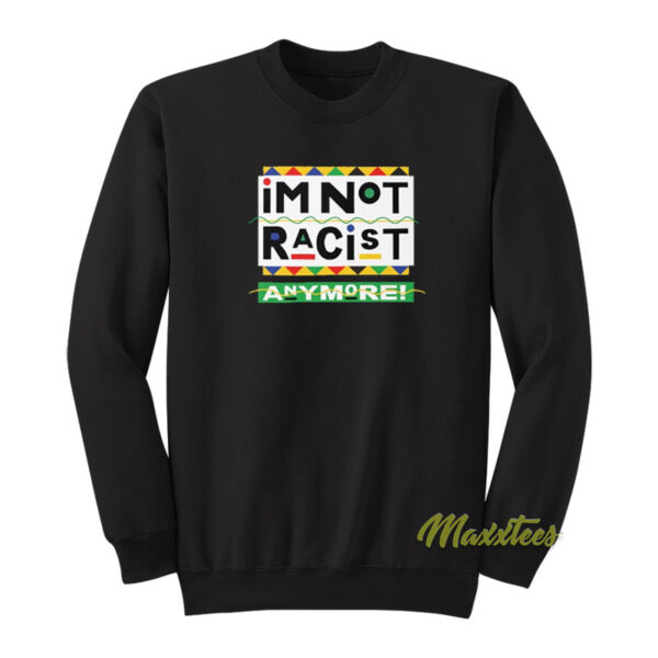 I'm Not Racist Anymore Sweatshirt
