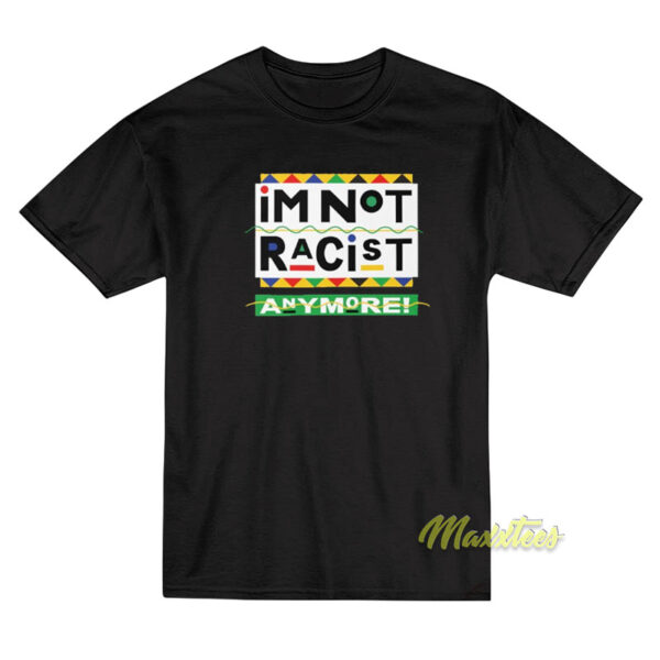 I'm Not Racist Anymore T-Shirt