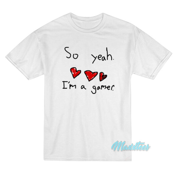 So Yeah I'm A Gamer T-Shirt