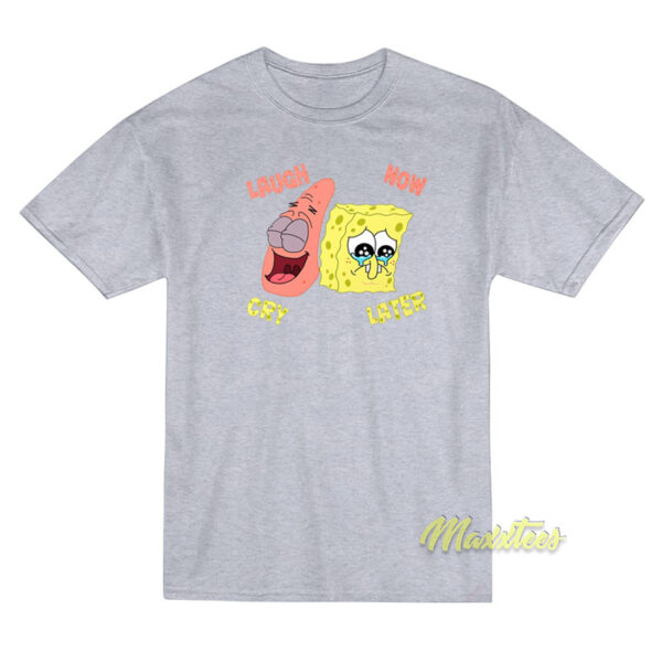 Spongebob Laugh Now Cry T-Shirt