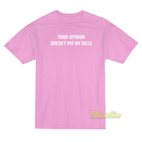 Your Opinion Doesn't Pay My Bills T-Shirt