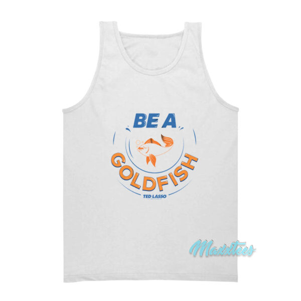 Be A Goldfish Ted Lasso Tank Top