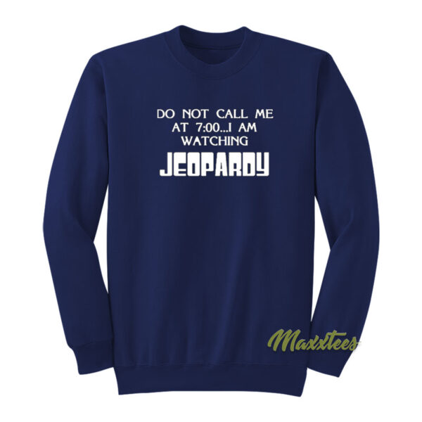 Do Not Call Me At 7 00 I Am Watching Jeopardy Sweatshirt