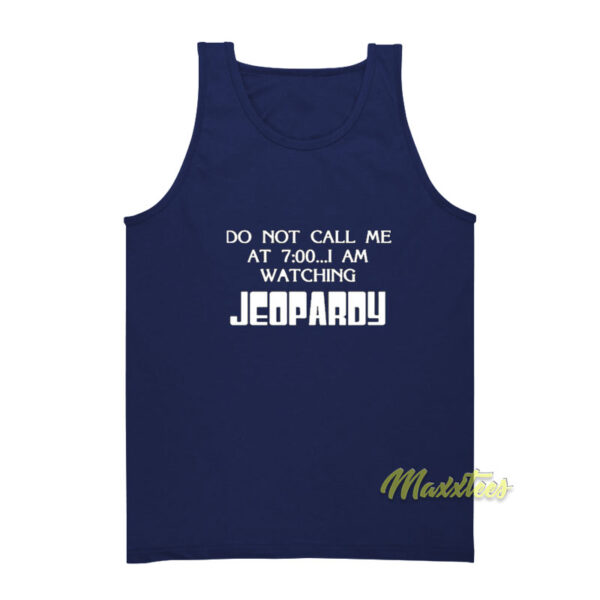 Do Not Call Me At 7 00 I Am Watching Jeopardy Tank Top