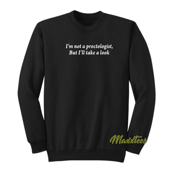 I'm Not A Proctologist But I'll Take A Look Sweatshirt