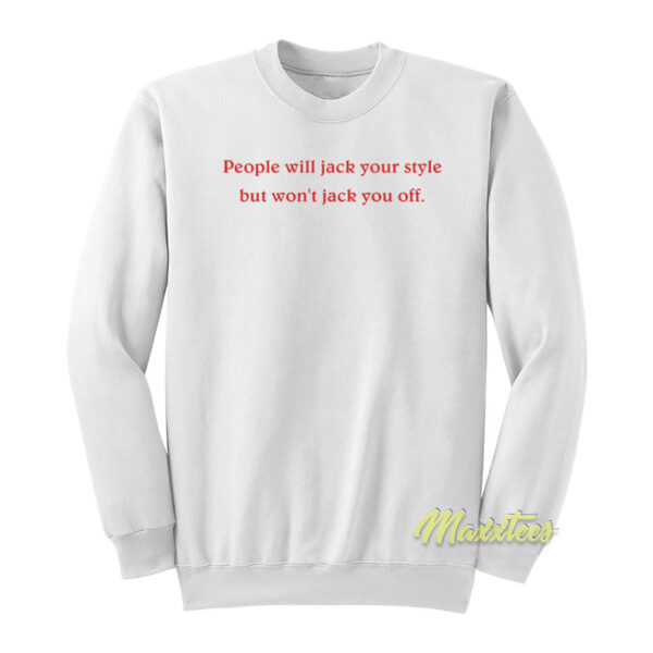 People Will Jack Your Style But Won't Jack You Off Sweatshirt