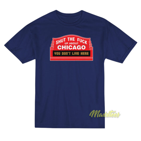 Shut The Fuck Up About Chicago T-Shirt