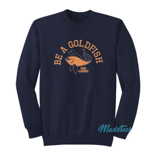 Ted Lasso Be A Goldfish Sweatshirt