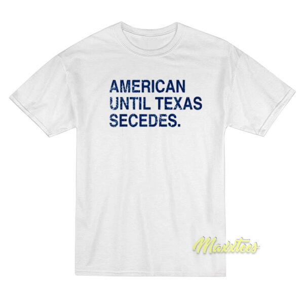 American Until Texas Secedes T-Shirt