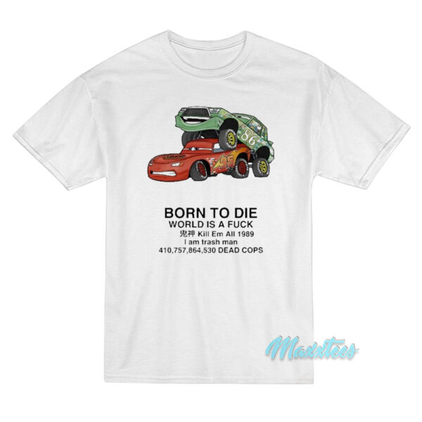 Born To Die World Is A Fuck Kill Em All Cars T-Shirt