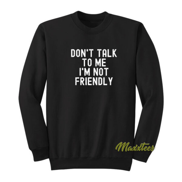 Don't Talk To Me I'm Not Friendly Sweatshirt