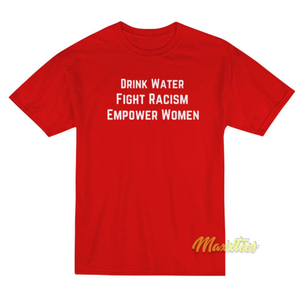 Drink Water Fight Racism Empower Women T-Shirt